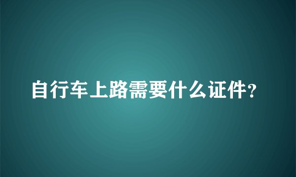 自行车上路需要什么证件?