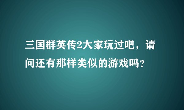 三国群英传2大家玩过吧，请问还有那样类似的游戏吗？