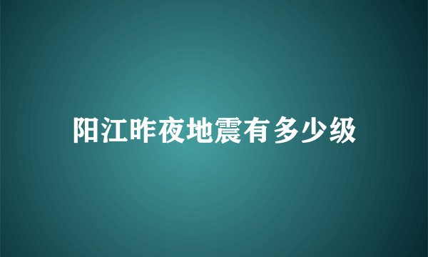 阳江昨夜地震有多少级