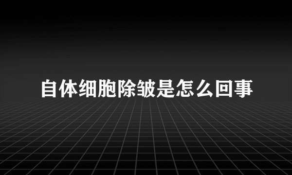 自体细胞除皱是怎么回事