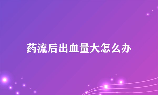 药流后出血量大怎么办