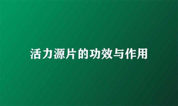活力源片的功效与作用