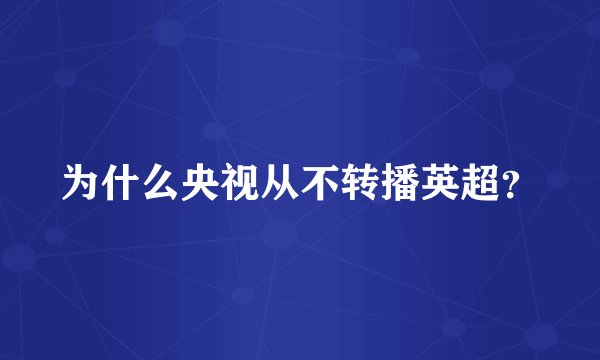 为什么央视从不转播英超？