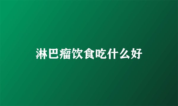 淋巴瘤饮食吃什么好