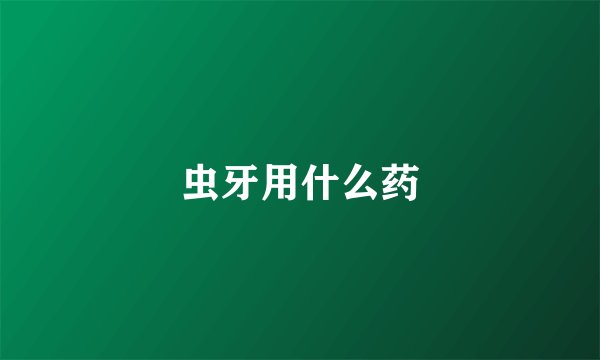 虫牙用什么药