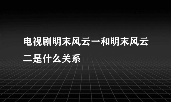 电视剧明末风云一和明末风云二是什么关系