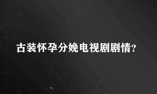 古装怀孕分娩电视剧剧情？