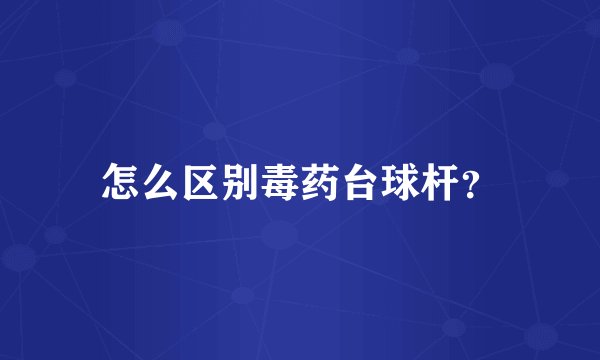 怎么区别毒药台球杆？