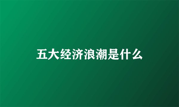 五大经济浪潮是什么