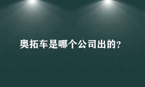 奥拓车是哪个公司出的？