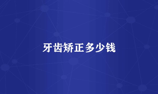 牙齿矫正多少钱