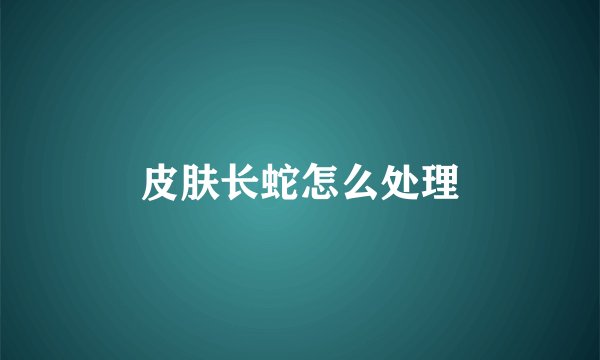 皮肤长蛇怎么处理