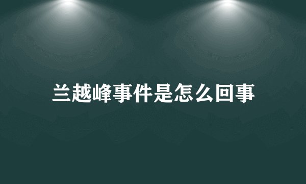 兰越峰事件是怎么回事