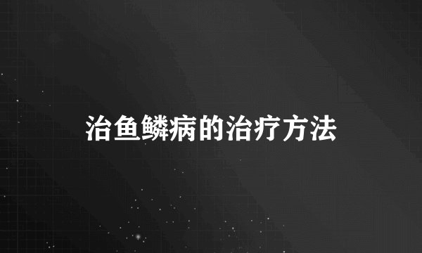 治鱼鳞病的治疗方法