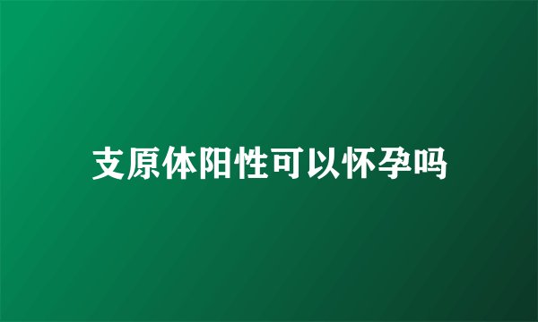 支原体阳性可以怀孕吗