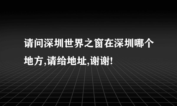 请问深圳世界之窗在深圳哪个地方,请给地址,谢谢!