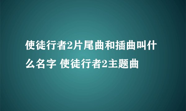 使徒行者2片尾曲和插曲叫什么名字 使徒行者2主题曲