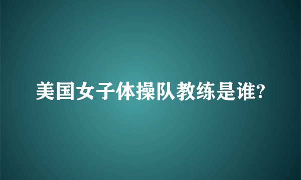 美国女子体操队教练是谁?