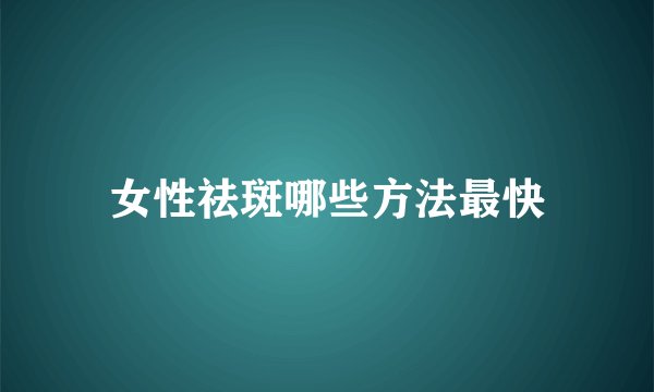 女性祛斑哪些方法最快