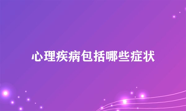 心理疾病包括哪些症状