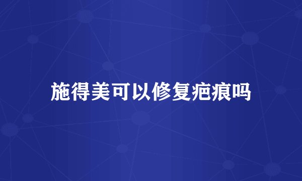 施得美可以修复疤痕吗