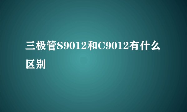 三极管S9012和C9012有什么区别