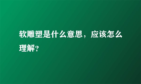软雕塑是什么意思，应该怎么理解？