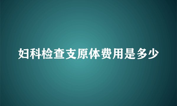 妇科检查支原体费用是多少