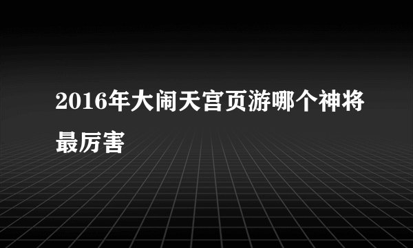 2016年大闹天宫页游哪个神将最厉害