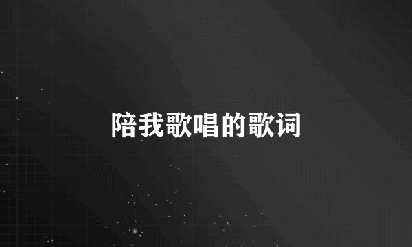 陪我歌唱的歌词