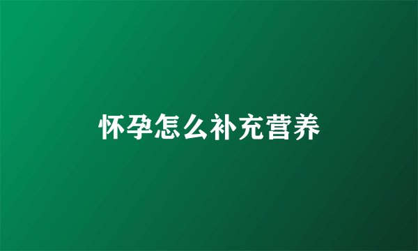 怀孕怎么补充营养