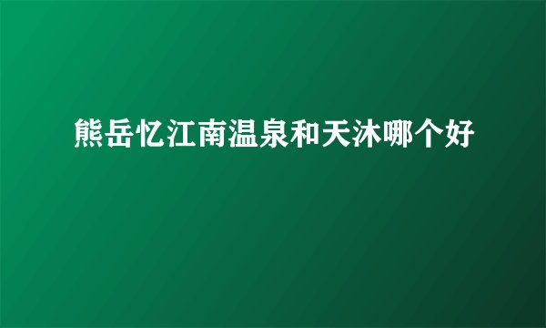 熊岳忆江南温泉和天沐哪个好