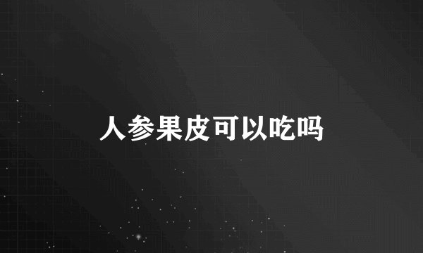 人参果皮可以吃吗