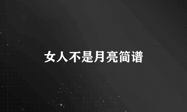 女人不是月亮简谱