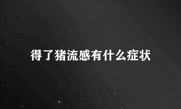 得了猪流感有什么症状