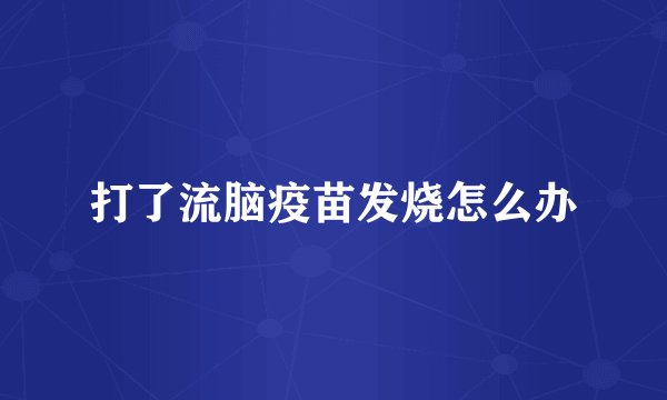 打了流脑疫苗发烧怎么办