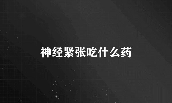 神经紧张吃什么药