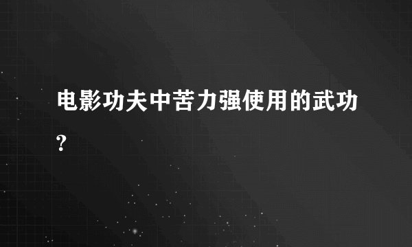 电影功夫中苦力强使用的武功？