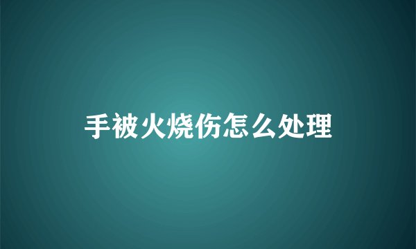 手被火烧伤怎么处理