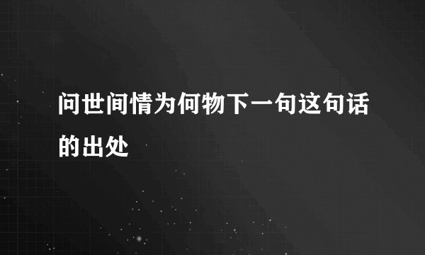 问世间情为何物下一句这句话的出处