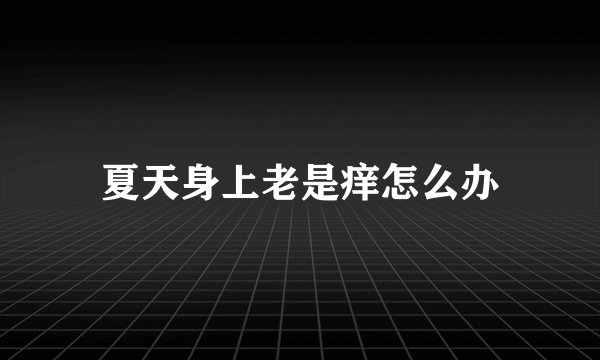 夏天身上老是痒怎么办