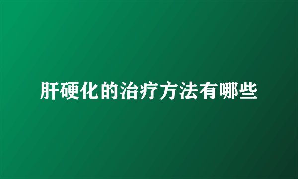 肝硬化的治疗方法有哪些