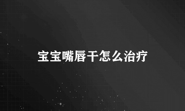宝宝嘴唇干怎么治疗