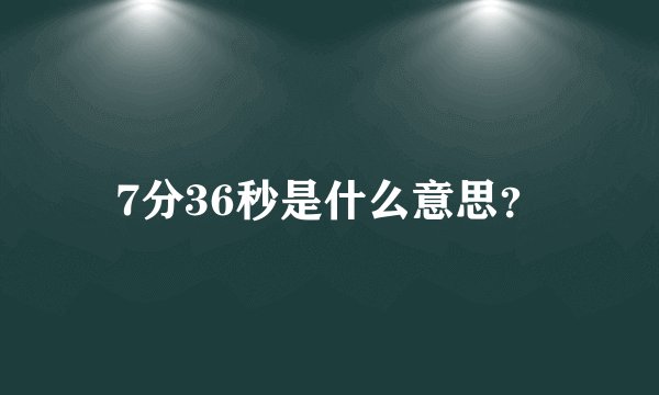 7分36秒是什么意思？