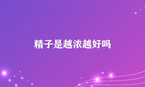 精子是越浓越好吗