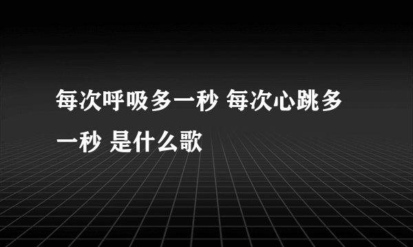 每次呼吸多一秒 每次心跳多一秒 是什么歌