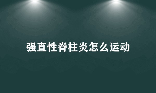强直性脊柱炎怎么运动