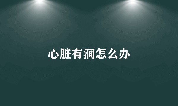心脏有洞怎么办