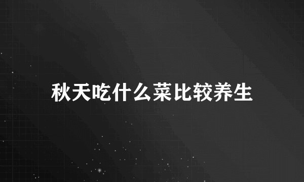 秋天吃什么菜比较养生