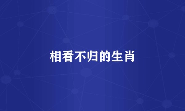 相看不归的生肖